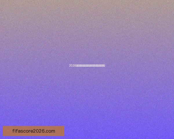 2026世界杯最新盘口分析与专业投注策略全面指南